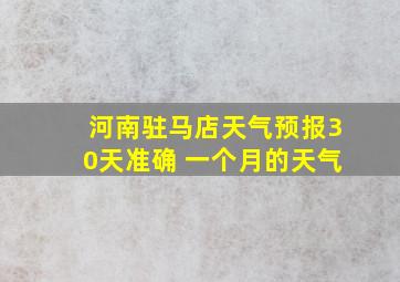 河南驻马店天气预报30天准确 一个月的天气